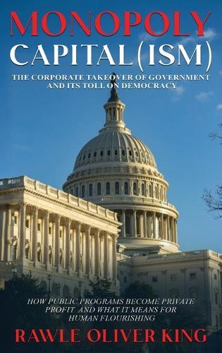 Monopoly Capital (Ism): The Corporate Takeover of Government and Its Toll on Democracy