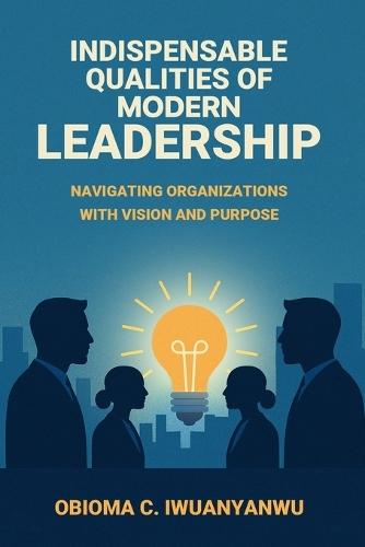 Indispensable Qualities of Modern Leadership: Navigating Organizations with Vision and Purpose