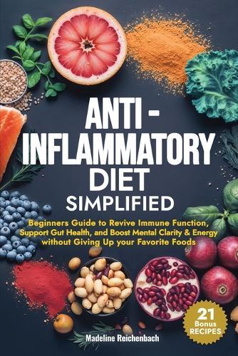 Anti-Inflammatory Diet Simplified: Beginners Guide to Revive Immune Function, Support Gut Health, and Boost Mental Clarity & Energy Without Giving Up your Favorite Foods