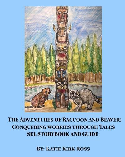 The Adventures of Raccoon and Beaver: Conquering Worries Through Tales-A SEL Teaching Guide For Ages 4-7