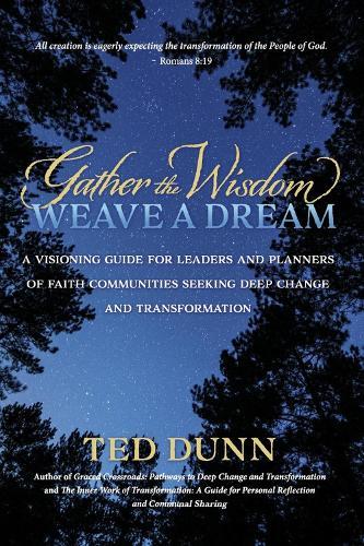 Gather the Wisdom, Weave a Dream: A visioning guide for leaders and planners of faith communities seeking deep change and transformation