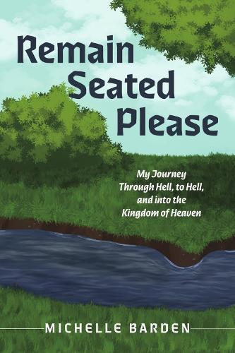Remain Seated Please: My Journey Through Hell, to Hell, and into the Kingdom of Heaven
