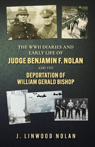The WW II Diaries and Early Life of Judge Benjamin F. Nolan: The Deportation of William Gerald Bishop