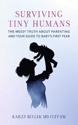 Surviving Tiny Humans: The Messy Truth About Parenting and Your Guide to Baby's First Year
