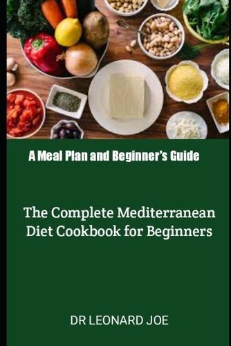 A Meal Plan and Beginner's Guide: The Complete Mediterranean Diet Cookbook for Beginners