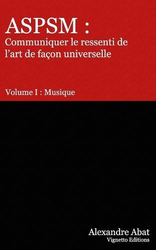 Aspsm: Communiquer le ressenti de l'art de facon universelle: Volume I: Musique