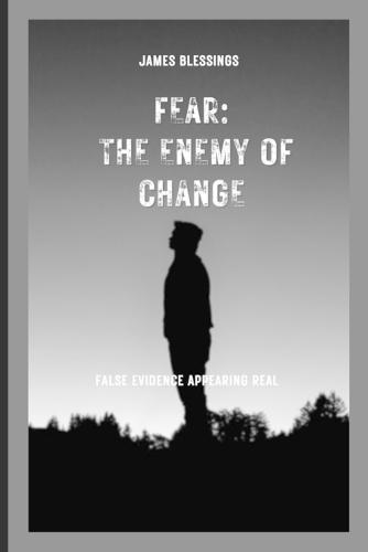 Fear: The Enemy of Change: Defeating False Evidence Appearing Real in Life