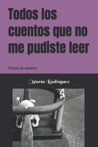 Todos los cuentos que no me pudiste leer: Novela de misterio