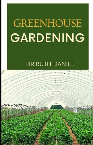 Greenhouse Gardening: The Essentials for Beginners - Greenhouse Gardening 101