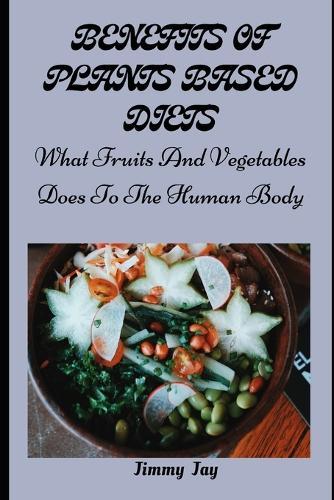 Benefits of Plants-Base Diets: What Fruits And Vegetables Does To The Body