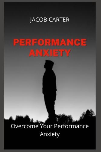 Performance Anxiety: Overcome Your Performance Anxiety