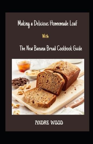 Making A Delicious Homemade Loaf With The New Banana Bread Cookbook Guide: With Sumptuous Recipes