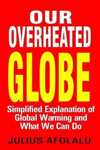 Our Overheated Globe: Simplified Explanation of Global Warming and What We Can Do