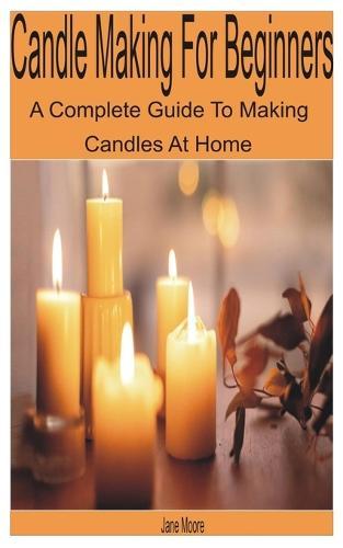 Candle Making for Beginners: A Complete Guide to Making Candles at Home