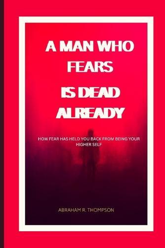 A Man That Fears, Is Dead Already: How fear is stoping you from being your higher self.