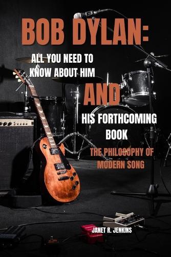 Bob Dylan: All You Need To Know About Him And His Forthcoming Book The Philosophy Of Modern Song