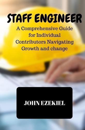 Staff Engineer: A Comprehensive Guide for Individual Contributors Navigating Growth and change