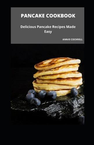 Pancake Cookbook: Delicious Pancake Recipes Made Easy