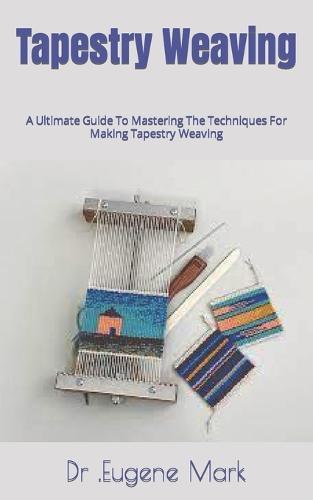 Tapestry Weaving: A Ultimate Guide To Mastering The Techniques For Making Tapestry Weaving