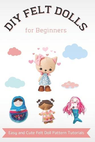 DIY Felt Dolls for Beginners: Easy and Cute Felt Doll Pattern Tutorials
