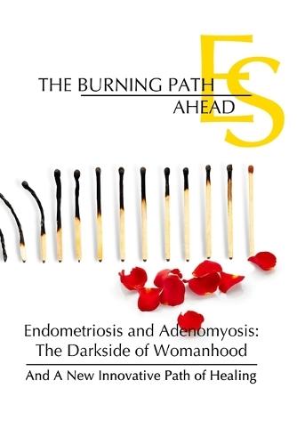 The Burning Path Ahead: Endometriosis and Adenomyosis: The Darkside of Womanhood And A New Innovative Path of Healing