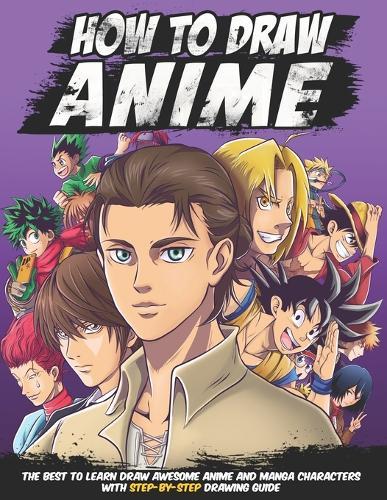 How To Draw Anime: The best to Learn Draw Awesome Anime and Manga Characters, With Step by Step Drawing Guide for Kids, Teens, for every Anime Lover
