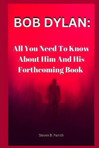 Bob Dylan: All You Need To Know About Him And His Forthcoming Book