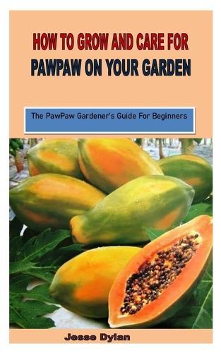 How to Grow and Care for Pawpaw on Your Garden: The PawPaw Gardener's Guide For Beginners