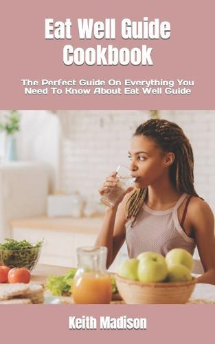 Eat Well Guide Cookbook: The Perfect Guide On Everything You Need To Know About Eat Well Guide