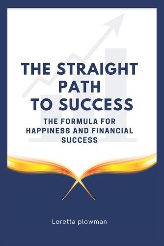 The Straight Path to Success: The formula for happiness and financial success