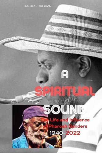 A Spiritual Sound: The Life and Influence of Pharaoh Sanders .1940-2022