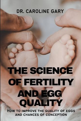 The Science of Fertility and Egg Quality: How to improve egg quality and the chances of conception.