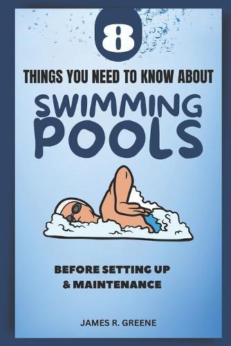 8 Things You Need to Know About Swimming Pools: Before Set up & Maintenance