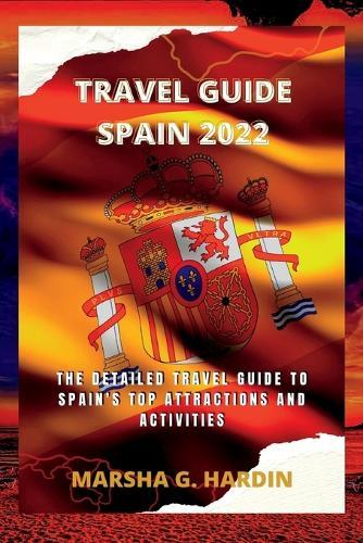 Travel guide spain 2022: The detailed travel guide to Spain's top attractions and activities