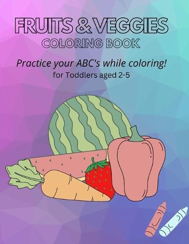 Fruits & Veggies Coloring Book: Practice your ABC's while Coloring! for Toddlers aged 2-5