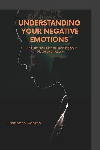 Understanding your negative emotions: An ultimate guide to handling your Negative Emotions