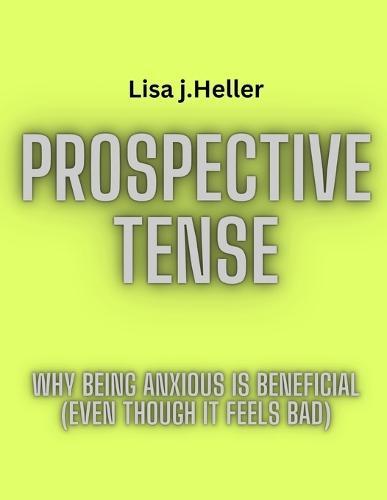 Prospective Tense: Why Being Anxious is Beneficial (Even Though It Feels Bad)