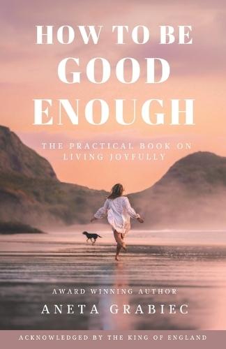 How To Be Good Enough: A Practical Book On Living Joyfully
