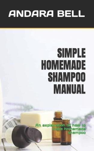 Simple Homemade Shampoo Manual: An explanation of how to make homemade shampoo