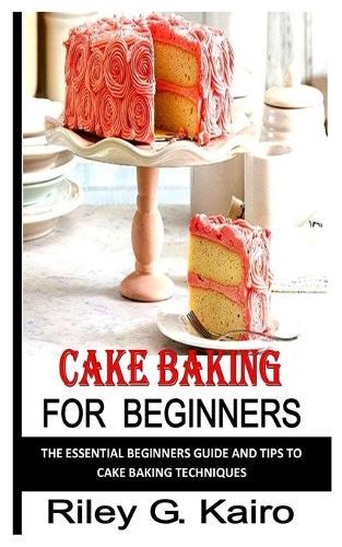 Cake Baking for Beginners: The essential beginners guide and tips to cake baking techniques