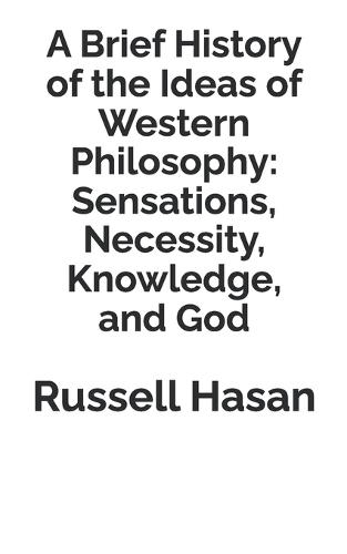A Brief History of the Ideas of Western Philosophy: Sensations, Necessity, Knowledge, and God