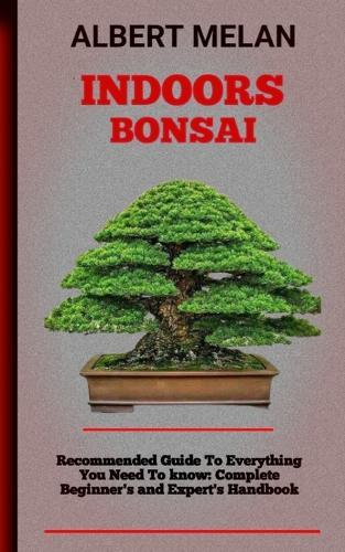 Indoors Bonsai: An Essential Guide On How To Choose, Maintain, And Shape An Indoor Bonsai