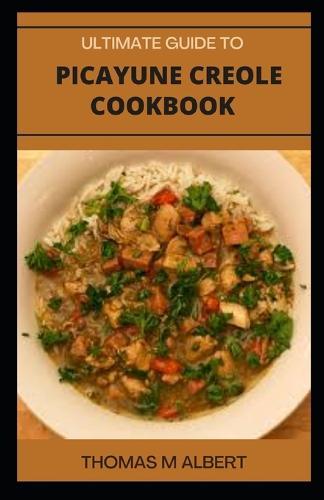 Ultimate Guide to Picayune Creole Cookbook: The Complete Guide to Picayune Creole Recipe Cookbook