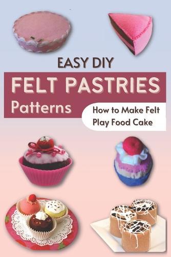 Easy DIY Felt Pastries Patterns: How to Make Felt Play Food Cake