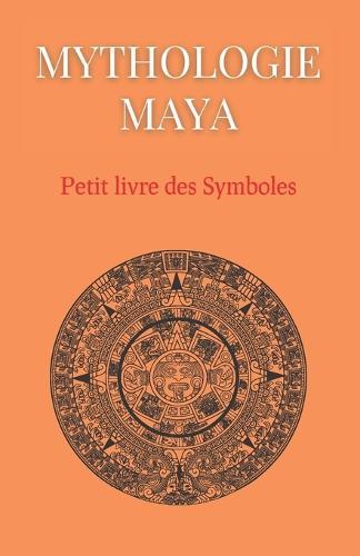 Mythologie Maya: Petit livre des Symboles: Compilation des symboles des mythes mayas