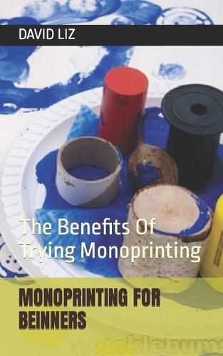 Monoprinting for Beinners: The Benefits Of Trying Monoprinting