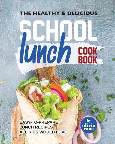 The Healthy & Delicious School Lunch Cookbook: Easy-to-Prepare Lunch Recipes All Kids Would Love