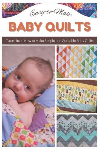 Easy-to-Make Baby Quilts: Tutorials on How to Make Simple and Adorable Baby Quilts
