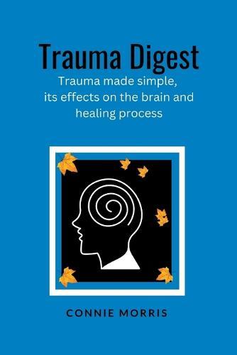 Trauma Digest: Trauma made simple, its effects on the brain and healing process