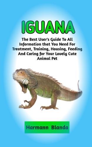 Iguana: Complete Iguana Information, The Ultimate Guide To Iguana Care, Feeding, Housing, Training